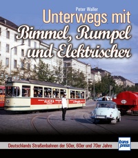 Unterwegs mit Bimmel, Rumpel und Elektrischer - Deutschlands Straßenbahnen der 50er, 60er und 70er Jahre