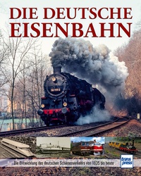 Die Deutsche Eisenbahn - Die Entwicklung des deutschen Schienenverkehrs von 1835 bis heute